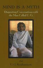 Mind is a Myth: Disquieting Conversations with the Man Called U.G.