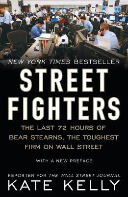 Street Fighters: The Last 72 Hours of Bear Stearns, the Toughest Firm on Wall Street - Kate Kelly - cover