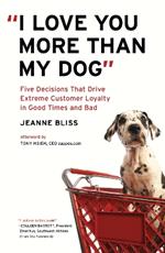 I Love You More Than My Dog: Five Decisions That Drive Extreme Customer Loyalty in Good Times and Bad