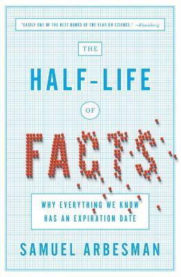 The Half Life Of Facts: Why Everything We Know Has An Expiration Date - Samuel Arbesman - cover