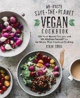 No-Waste Save-the-Planet Vegan Cookbook: 100 Plant-Based Recipes and 100 Kitchen-Tested Tips for Waste-Free Meatless Cooking - Celine Steen - cover