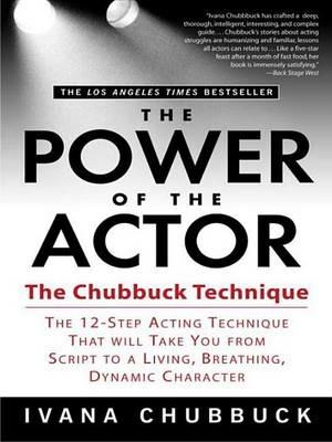 The Power of the Actor: The Chubbuck Technique -- The 12-Step Acting Technique That Will Take You from Script to a Living, Breathing, Dynamic Character - Ivana Chubbuck - cover