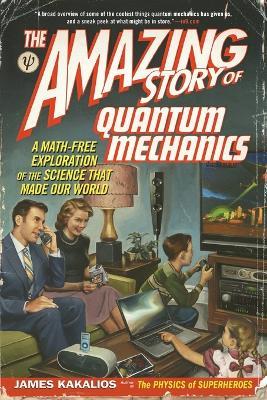 The Amazing Story of Quantum Mechanics: A Math-Free Exploration of the Science That Made Our World - James Kakalios - cover