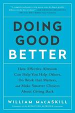 Doing Good Better: How Effective Altruism Can Help You Help Others, Do Work that Matters, and Make Smarter Choices about Giving Back