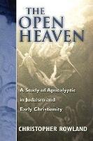 The Open Heaven: A Study of Apocalyptic in Judaism and Early Christianity - Christopher Rowland - cover