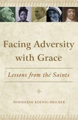 Facing Adversity with Grace: Lessons from the Saints - Woodeene Koenig-Bricker - cover