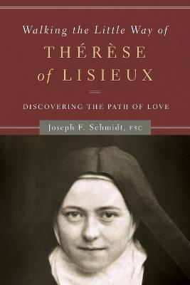 Walking the Little Way of Therese of Lisieux: Discovering the Path of Love - Joseph F. Schmidt - cover