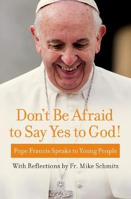 Don't Be Afraid to Say Yes to God!: Pope Francis Speaks to Young People - Pope Francis,Fr Michael Schmitz - cover