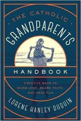 Catholic Grandparents Handbook: Creative Ways to Show Love, Share Faith, and Have Fun - Lorene Hanley Duquin - cover