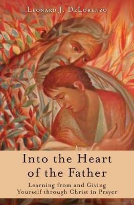 Into the Heart of the Father: Learning from and Giving Yourself Through Christ in Prayer - Leonard Delorenzo - cover
