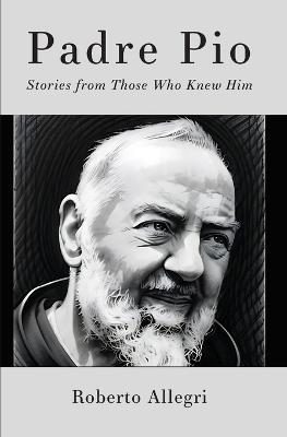 Padre Pio: Stories From Those Who Knew Him - Roberto Allegri - cover