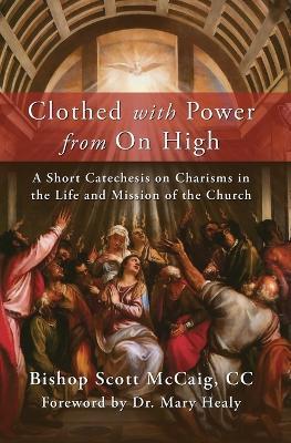 Clothed with Power from On High: A Short Catechesis on Charisms in the Life and Mission of the Church - Bishop Scott McCaig - cover