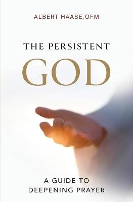 The Persistent God: A Guide to Deepening Prayer - Ofm Albert Haase - cover