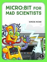 micro:bit for Mad Scientists: 30 Clever Coding and Electronics Projects for Kids