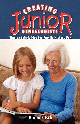 Creating Junior Genealogists: Tips and Activities for Family History Fun - Karen Frisch Dennen,Karen Frisch - cover