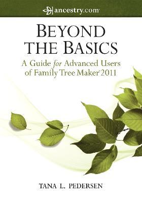 Beyond the Basics: A Guide for Advanced Users of Family Tree Maker 2011 - Tana L. Pedersen - cover