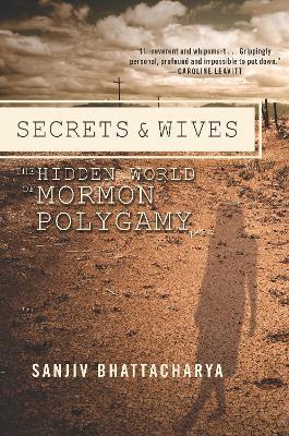 Secrets And Wives: The Hidden World of Mormon Polygamy - Sanjiv Bhattacharya - cover