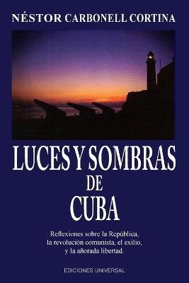 Luces y Sombras de Cuba: Reflexiones Sobre La Republica, La Revolucion Comunista, El Exilio y La Anorada Libertad - Nestor Carbonell Cortina - cover
