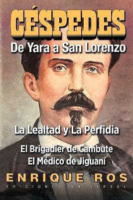 Carlos Manuel de Caespedes: de Yara a San Lorenzo: La Lealtad y La Perfidia, El Brigadier de Cambute, El Maedico de Jiguanai - Enrique Ros - cover