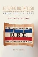 EL SUENO INCONCLUSO. Historia del Directorio Revolucionario Estudiantil Cuba, 1959-1966: EL SUENO INCONCLUSO. Historia del Directorio Revolucionario Estudiantil Cuba, 1959-1966