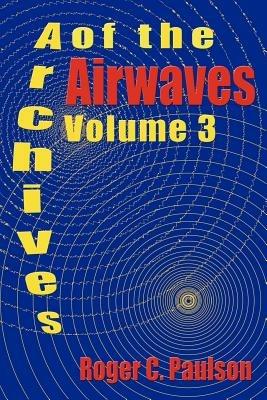 Archives of the Airwaves Vol. 3 - Roger C Paulson - cover