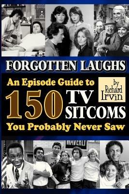 Forgotten Laughs: An Episode Guide to 150 TV Sitcoms You Probably Never Saw - Richard Irvin - cover
