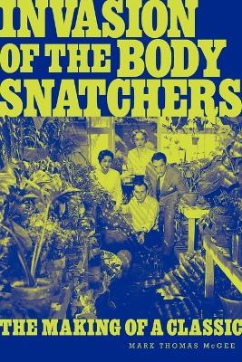 Invasion of the Body Snatchers: The Making of a Classic - Mark Thomas McGee - cover