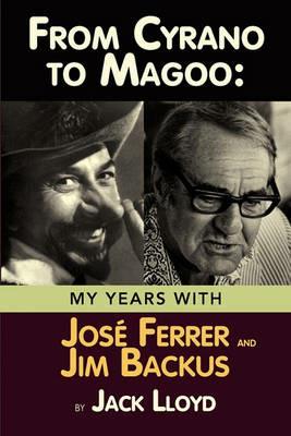 From Cyrano to Magoo: My Years with Jose Ferrer and Jim Backus - Jack Lloyd - cover