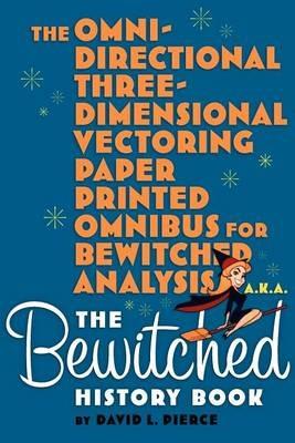 The Omni-Directional Three-Dimensional Vectoring Paper Printed Omnibus for Bewitched Analysis A.K.A. the Bewitched History Book - David L Pierce - cover