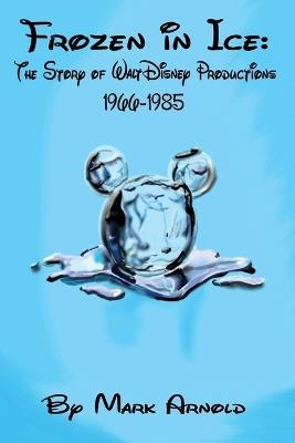 Frozen in Ice: The Story of Walt Disney Productions, 1966-1985 - Mark Arnold - cover