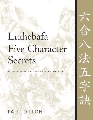 Liuhebafa Five Character Secrets: Chinese Classics, Translations, Commentary - Paul Dillon - cover