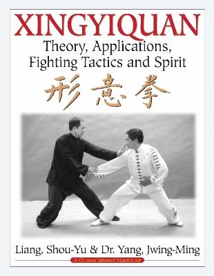 Xingyiquan: Theory, Applications, Fighting Tactics and Spirit - Shou-Yu Liang,Jwing-Ming Yang - cover