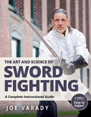 The Art and Science of Sword Fighting: A Complete Instructional Guide - Joe Varady - cover