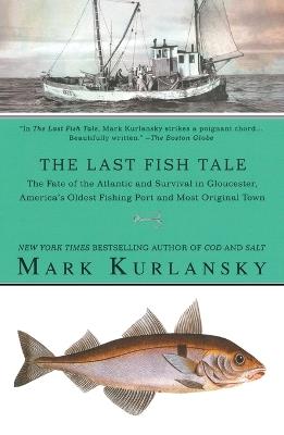The Last Fish Tale: The Fate of the Atlantic and Survival in Gloucester, America's Oldest Fishing Port and Most Original Town - Mark Kurlansky - cover