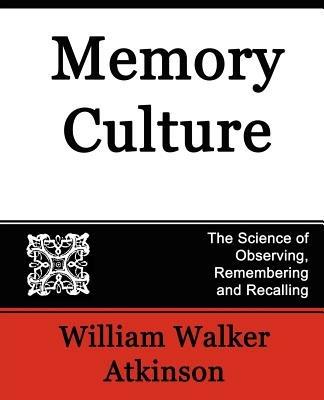 Memory Culture, the Science of Observing, Remembering and Recalling - Walker Atkinson William Walker Atkinson,William Walker Atkinson - cover