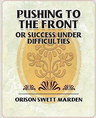 Pushing to the Front or Success Under Difficulties - Orison Swett Marden,Orison Swett Marden - cover