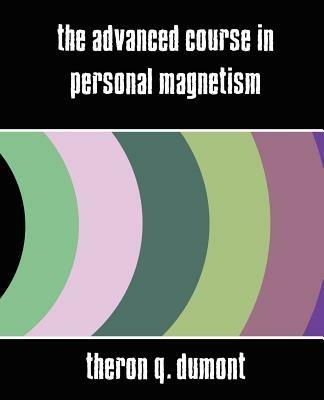 The Advanced Course in Personal Magnetism (New Edition) - Q Dumont Theron Q Dumont,Theron Q Dumont - cover