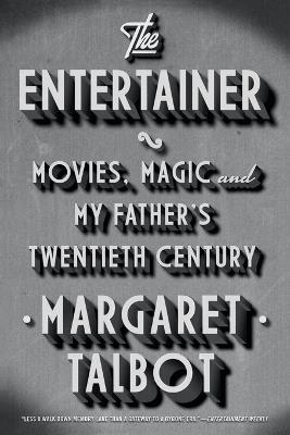 The Entertainer: Movies, Magic, and My Father’s Twentieth Century - Margaret Talbot - cover