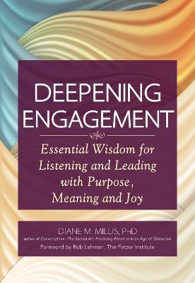 Deepening Engagement: Essential Wisdom for Listening and Leading with Purpose, Meaning and Joy - Diane M. Millis - cover