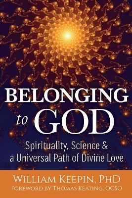 Belonging to God: Science, Spirituality & a Universal Path of Divine Love - William Keepin - cover