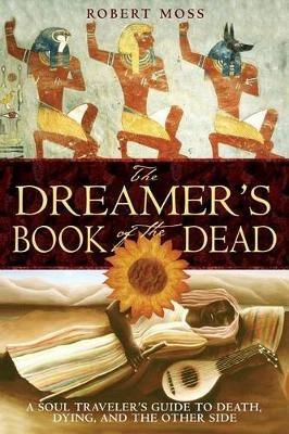 The Dreamers Book of the Dead: A Soul Travelers Guide to Death Dying and the Other Side - Robert Moss - cover