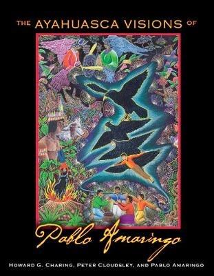 The Ayahuasca Visions of Pablo Amaringo - Howard G. Charing,Peter Cloudsley,Pablo Amaringo - cover