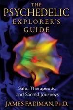 The Psychedelic Explorer's Guide: Safe, Therapeutic, and Sacred Journeys