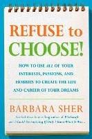Refuse to Choose!: Use All of Your Interests, Passions, and Hobbies to Create the Life and Career of Your Dreams - Barbara Sher - cover