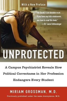 Unprotected: A Campus Psychiatrist Reveals How Political Correctness in Her Profession Endangers Every Student - Miriam Grossman - cover