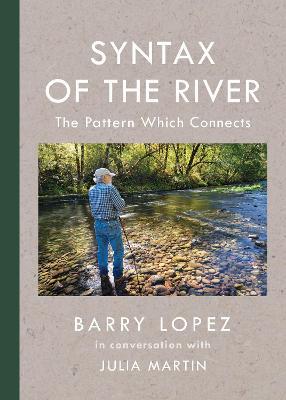 Syntax of the River: The Pattern Which Connects - Barry Lopez,Julia Martin - cover