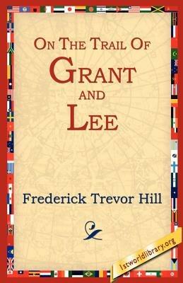 On the Trail of Grant and Lee - Frederick Trevor Hill - cover