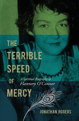 The Terrible Speed of Mercy: A Spiritual Biography of Flannery O'Connor - Jonathan Rogers - cover