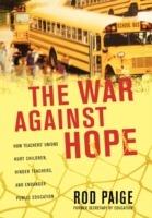 The War Against Hope: How Teachers' Unions Hurt Children, Hinder Teachers, and Endanger Public Education - Rod Paige - cover