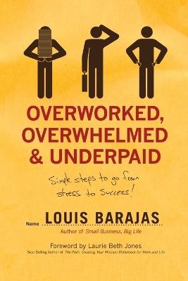 Overworked, Overwhelmed, and Underpaid: Simple Steps to Go From Stress to Success - Louis Barajas - cover